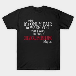 I Think It’s Only Fair To Warn You That I Was In Fact A Chemical Engineering Major T-Shirt